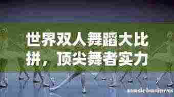 世界双人舞蹈大比拼,顶尖舞者实力排名榜单!