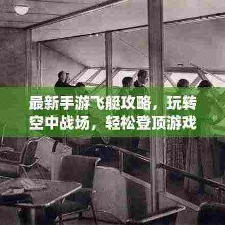 最新手游飞艇攻略,玩转空中战场,轻松登顶游戏巅峰!