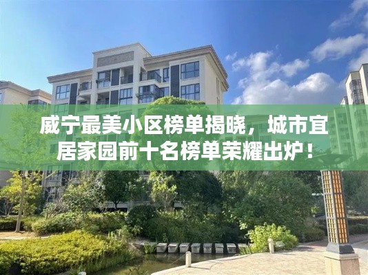 威宁最美小区榜单揭晓,城市宜居家园前十名榜单荣耀出炉!