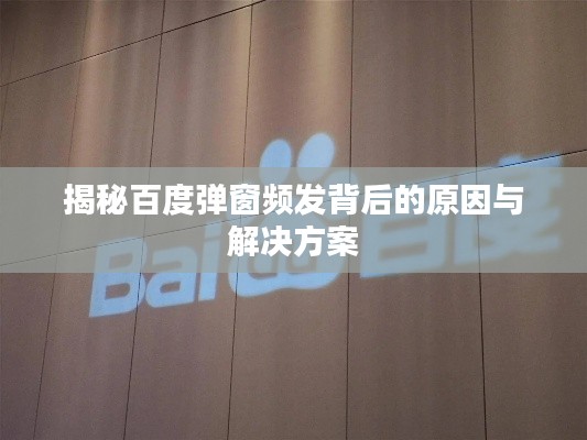 揭秘百度弹窗频发背后的原因与解决方案