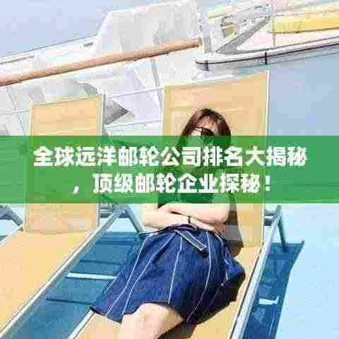 全球远洋邮轮公司排名大揭秘，顶级邮轮企业探秘！