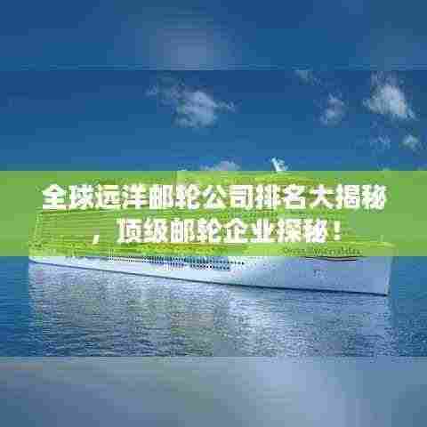 全球远洋邮轮公司排名大揭秘,顶级邮轮企业探秘!