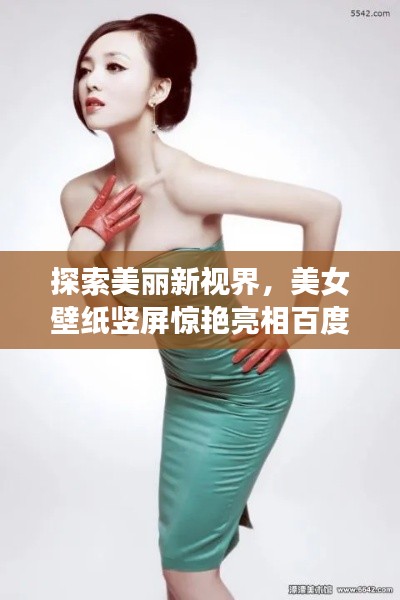 探索美丽新视界,美女壁纸竖屏惊艳亮相百度!