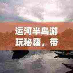 运河半岛游玩秘籍,带你畅游美景,尽享乐趣!