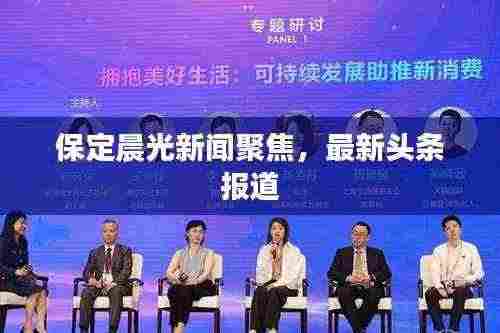 保定晨光新闻聚焦，最新头条报道