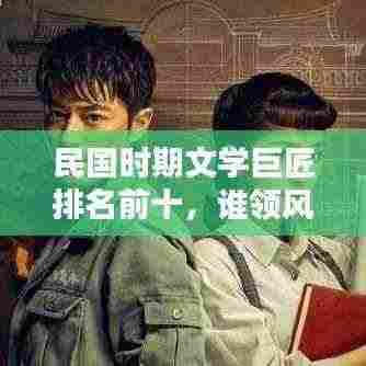 民国时期文学巨匠排名前十，谁领风骚？