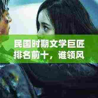 民国时期文学巨匠排名前十,谁领风骚?