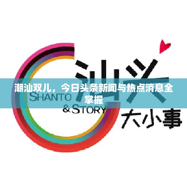 潮汕双儿,今日头条新闻与热点消息全掌握