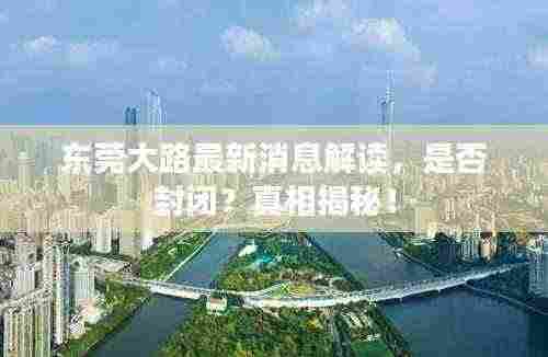 东莞大路最新消息解读，是否封闭？真相揭秘！
