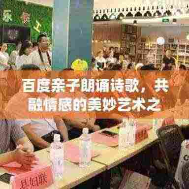 百度亲子朗诵诗歌,共融情感的美妙艺术之旅