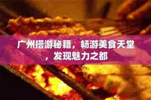 广州搭游秘籍,畅游美食天堂,发现魅力之都
