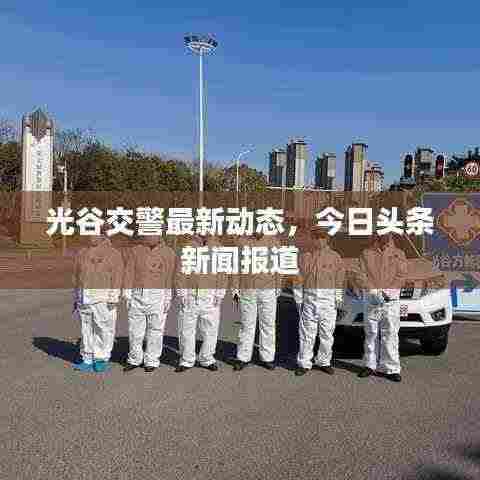 光谷交警最新动态，今日头条新闻报道