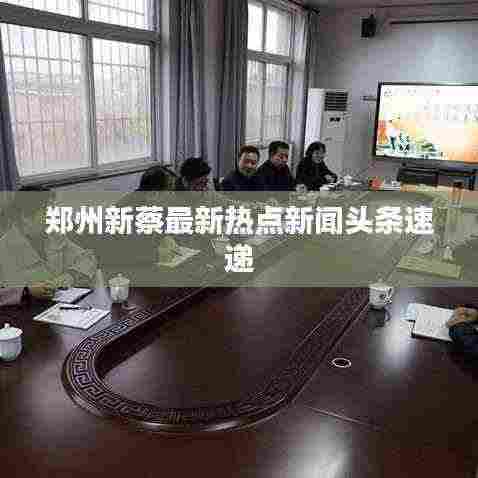 郑州新蔡最新热点新闻头条速递