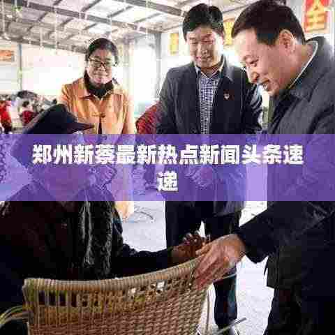 郑州新蔡最新热点新闻头条速递
