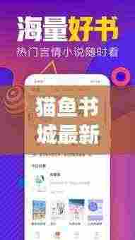 猫鱼书城最新更新内容揭秘，读者必看的版本升级亮点