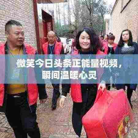 微笑今日头条正能量视频，瞬间温暖心灵