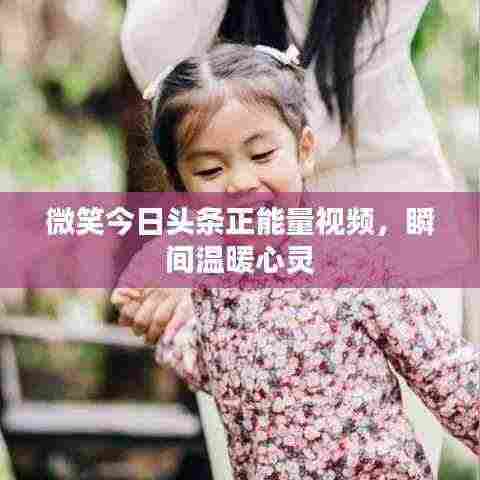 微笑今日头条正能量视频,瞬间温暖心灵