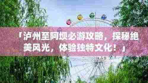 「泸州至阿坝必游攻略，探秘绝美风光，体验独特文化！」