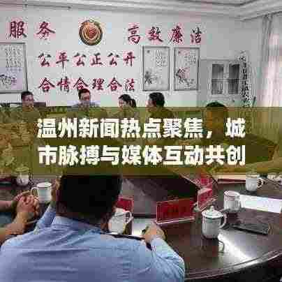 温州新闻热点聚焦,城市脉搏与媒体互动共创未来篇章