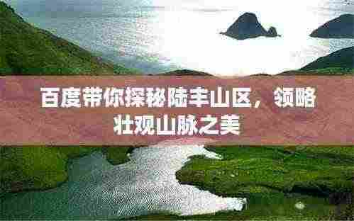 百度带你探秘陆丰山区,领略壮观山脉之美