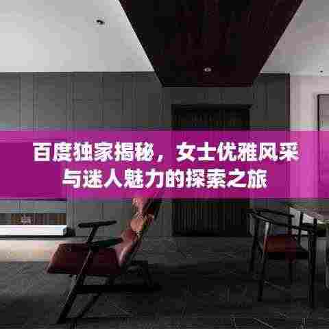 百度独家揭秘,女士优雅风采与迷人魅力的探索之旅