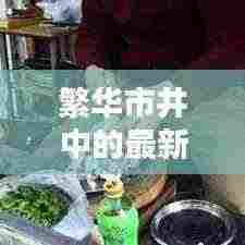 繁华市井中的最新摊位揭秘,今日出摊视频大全,带你探索最新摊位动态