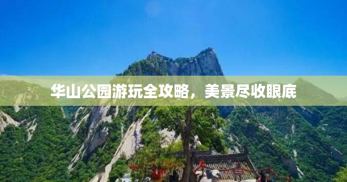 华山公园游玩全攻略，美景尽收眼底