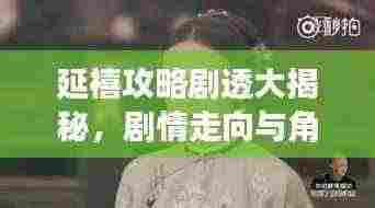 延禧攻略剧透大揭秘,剧情走向与角色命运深度解析