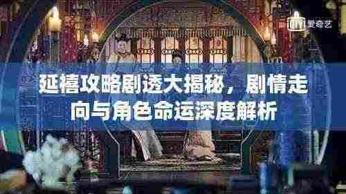延禧攻略剧透大揭秘,剧情走向与角色命运深度解析