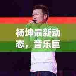 杨坤最新动态,音乐巨星头条新闻与热议话题汇总
