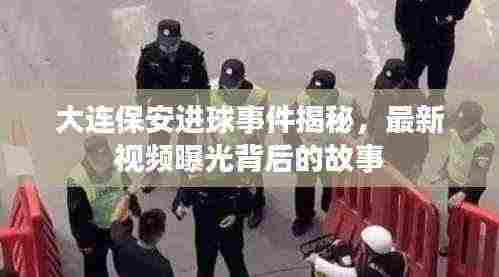 大连保安进球事件揭秘,最新视频曝光背后的故事