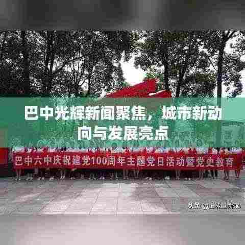 巴中光辉新闻聚焦,城市新动向与发展亮点
