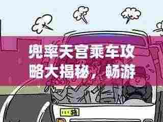 兜率天宫乘车攻略大揭秘,畅游天宫,轻松出行!