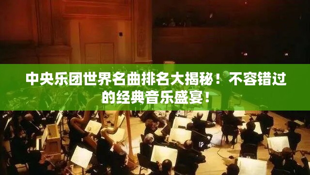中央乐团世界名曲排名大揭秘！不容错过的经典音乐盛宴！