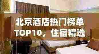 北京酒店热门榜单TOP10,住宿精选推荐