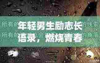 年轻男生励志长语录，燃烧青春，铸就辉煌人生！