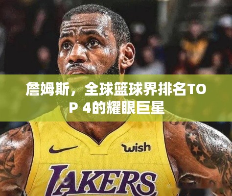 詹姆斯，全球篮球界排名TOP 4的耀眼巨星