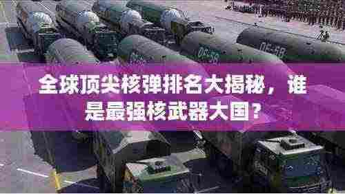 全球顶尖核弹排名大揭秘,谁是最强核武器大国?