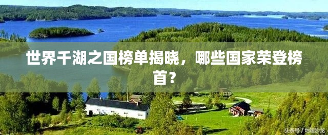 世界千湖之国榜单揭晓,哪些国家荣登榜首?