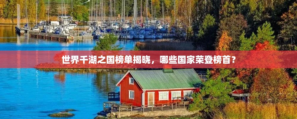 世界千湖之国榜单揭晓,哪些国家荣登榜首?