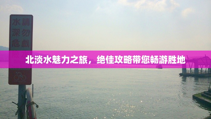 北淡水魅力之旅，绝佳攻略带您畅游胜地