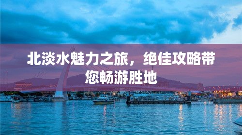北淡水魅力之旅,绝佳攻略带您畅游胜地