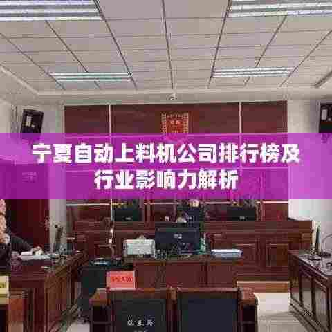 宁夏自动上料机公司排行榜及行业影响力解析