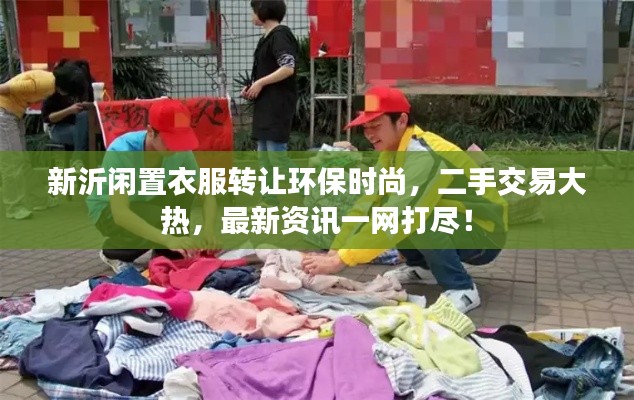 新沂闲置衣服转让环保时尚，二手交易大热，最新资讯一网打尽！