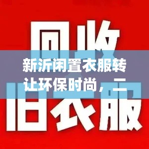 新沂闲置衣服转让环保时尚,二手交易大热,最新资讯一网打尽!