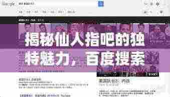 揭秘仙人指吧的独特魅力,百度搜索带你一探究竟!