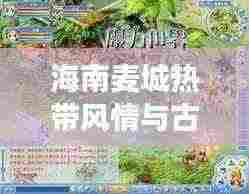 海南麦城热带风情与古老文化完美融合攻略图最新版探索之旅