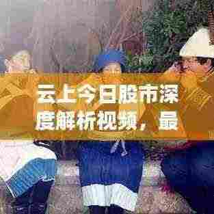 云上今日股市深度解析视频,最新动态一网打尽