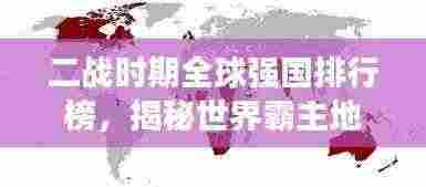 二战时期全球强国排行榜，揭秘世界霸主地位！