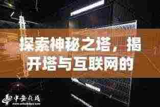 探索神秘之塔，揭开塔与互联网的神秘面纱，百度带你一探究竟！